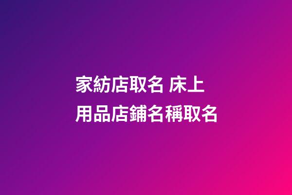 家紡店取名 床上用品店鋪名稱取名-第1張-店鋪起名-玄機派